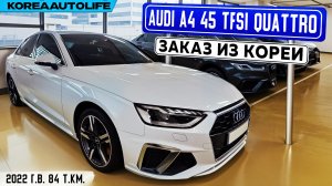 Заказ из Кореи Audi A4 45 TFSI Quattro авто 2022 года с пробегом 84 т.км.