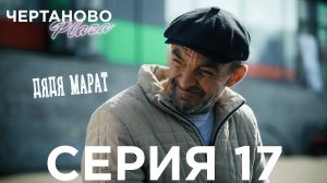 Сериал ЧЕРТАНОВО ПЛАЗА | 17 серия | Дядя Марат
