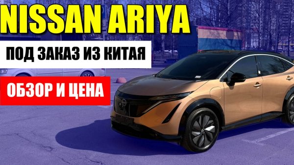 NISSAN ARIYA (НИССАН АРИЯ) качественная электричка под заказ из Китая. Обзор и цена.