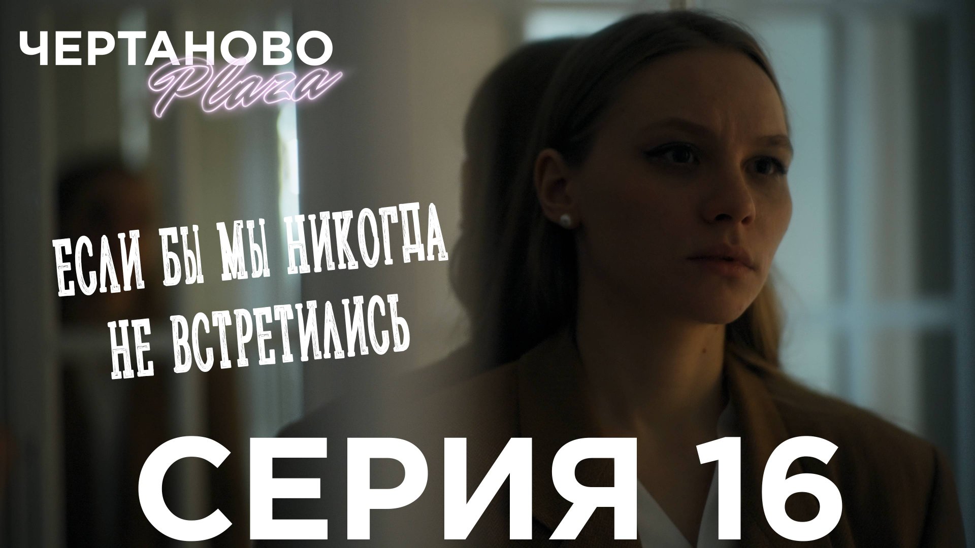 Сериал ЧЕРТАНОВО ПЛАЗА | 16 серия | Что, если бы мы никогда не встретились смотреть онлайн