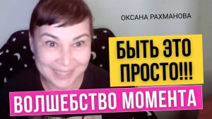 Быть это просто! Волшебство момента. Оксана Рахманова