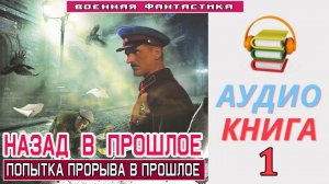 #Аудиокнига. «НАЗАД В ПРОШЛОЕ - 1!  Попытка прорыва в прошлое». КНИГА 1. #Попаданцы#БоеваяФантастика