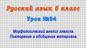 Русский язык 5 класс (Урок№84 - Морфологический анализ глагола. Повторение и обобщение материала.)