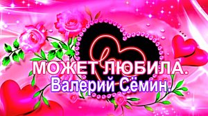 МОЖЕТ ЛЮБИЛА. Валерий Сёмин.