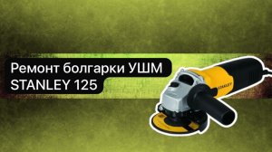 Ремонт болгарки УШМ STANLEY 125   21 апреля.