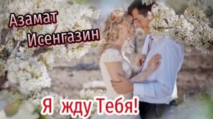 Классный трек о Любви! Азамат Исенгазин - Я жду Тебя!