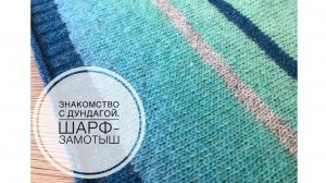 Знакомство с пряжей Дундага и шарф-замотыш. (2021г)
