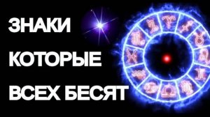 ЗНАКИ ЗОДИАКА КОТОРЫЕ ВСЕХ БЕСЯТ [топ-5]