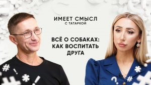 Всё о собаках: как воспитать друга / Имеет смысл с Татаркой