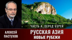 Алексей Пастухов. Русская Азия: новые рубежи. Часть 4. «Перед бурей»