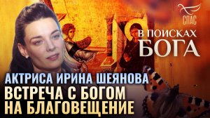 Встреча с Богом на Благовещение. Актриса Ирина Шеянова. В поисках Бога