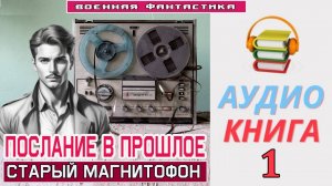 #Аудиокнига. «ПОСЛАНИЕ В ПРОШЛОЕ - 1! Старый магнитофон». КНИГА 1. #Попаданцы#БоеваяФантастика