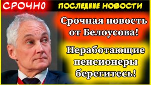 Срочная новость от Белоусова! Вот что теперь ждёт неработающих пенсионеров