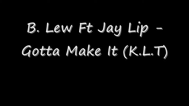 B. Lew Ft Jay - Lip - Gotta Make It (K.L.T) смотреть онлайн