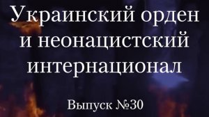 Украинство выпуск 30. Украинский орден и неонацистский интернационал