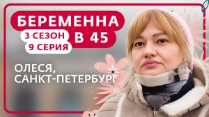 БЕРЕМЕННА В 45 | 3 СЕЗОН, 9 ВЫПУСК | ОЛЕСЯ, САНКТ-ПЕТЕРБУРГ