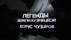 Документальный фильм «ЛЕГЕНДЫ ЗЕМЛИ КУЗНЕЦКОЙ. БОРИС ЧУБАРОВ»