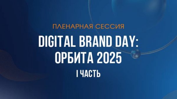 Пленарная секция — «Digital Brand Day: орбита 2025» I часть