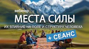 Вебинар: Места Силы и их влияние на поле и структуру человека (+СЕАНС)