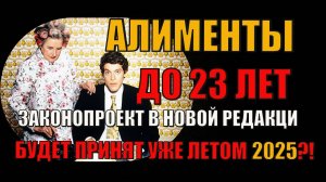 Алименты до 23 лет! Новая версия Закона, которая будет принята уже летом?! Разбор законопроекта!
