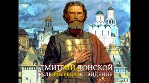 ДМИТРИЙ ДОНСКОЙ ВЕЛЕЛ ПЕРЕДАТЬ…ВИДЕНИЕ