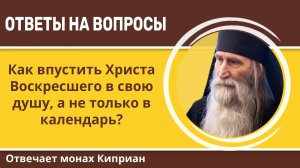 Как впустить Христа Воскресшего в свою душу, а не только в календарь? Монах Киприан