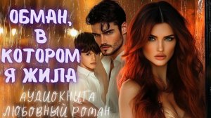 ОБМАН, В КОТОРОМ Я ЖИЛА: СЛУШАТЬ АУДИОКНИГА ЛЮБОВНЫЙ РОМАН