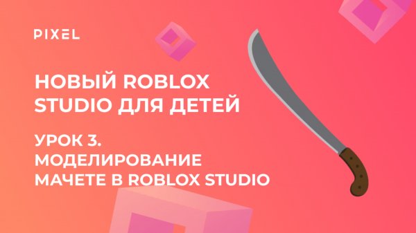Урок 3. Основы Roblox Studio | Моделирование мачете в Roblox Studio