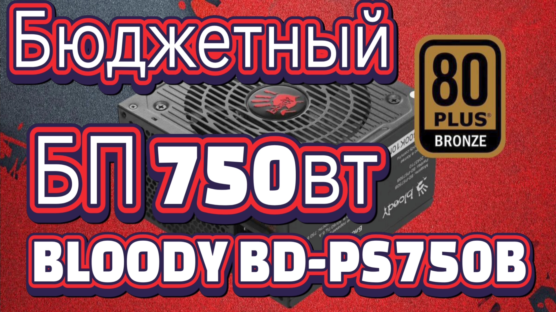 Бюджетный игровой блок питания 750ватт. BLOODY BD-PS750B. Дёшево и сердито!