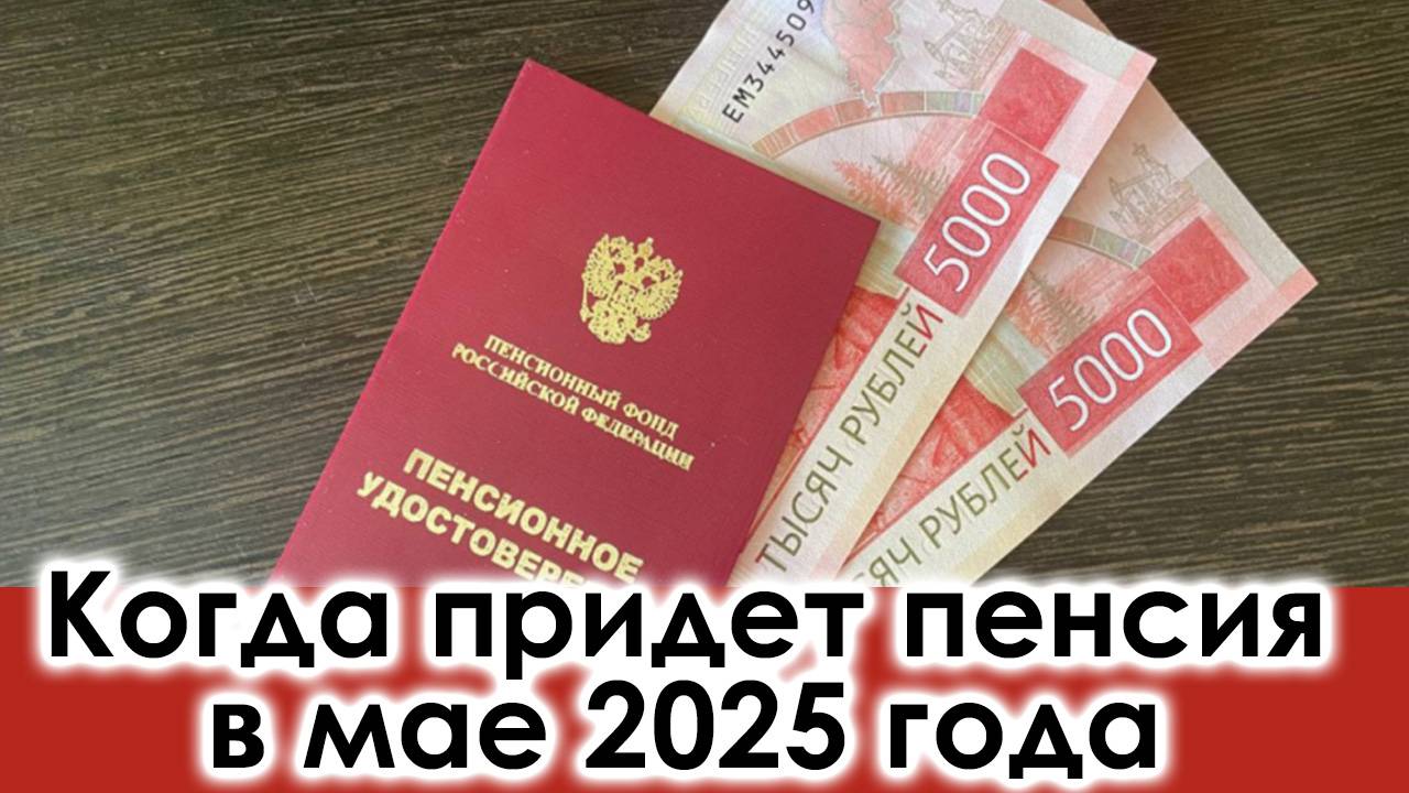 Когда Придет Пенсия в Мае 2025 года: график выплат смотреть онлайн