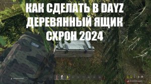 DayZ Как сделать деревянный ящик, схрон, сколько хранится 2024