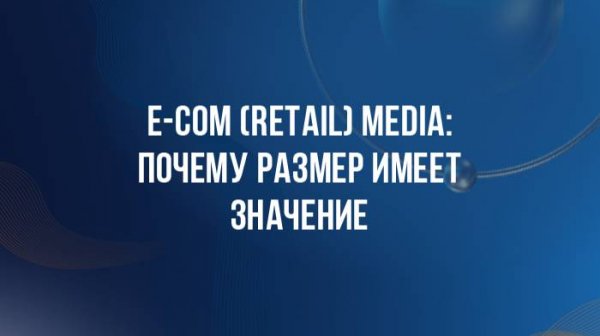 E-com (retail) media: почему размер имеет значение