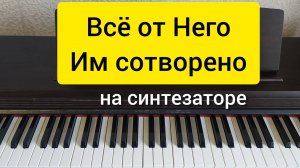 Всё от Него и Им сотворено. Разбор на синтезаторе.