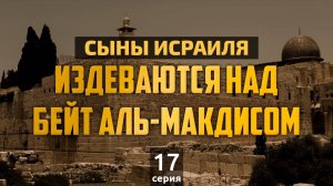 Сыны Исраиля издеваются над Бейт аль-Макдисом | Сыны Исраиля - шейх Набиль аль-Авады, серия 17