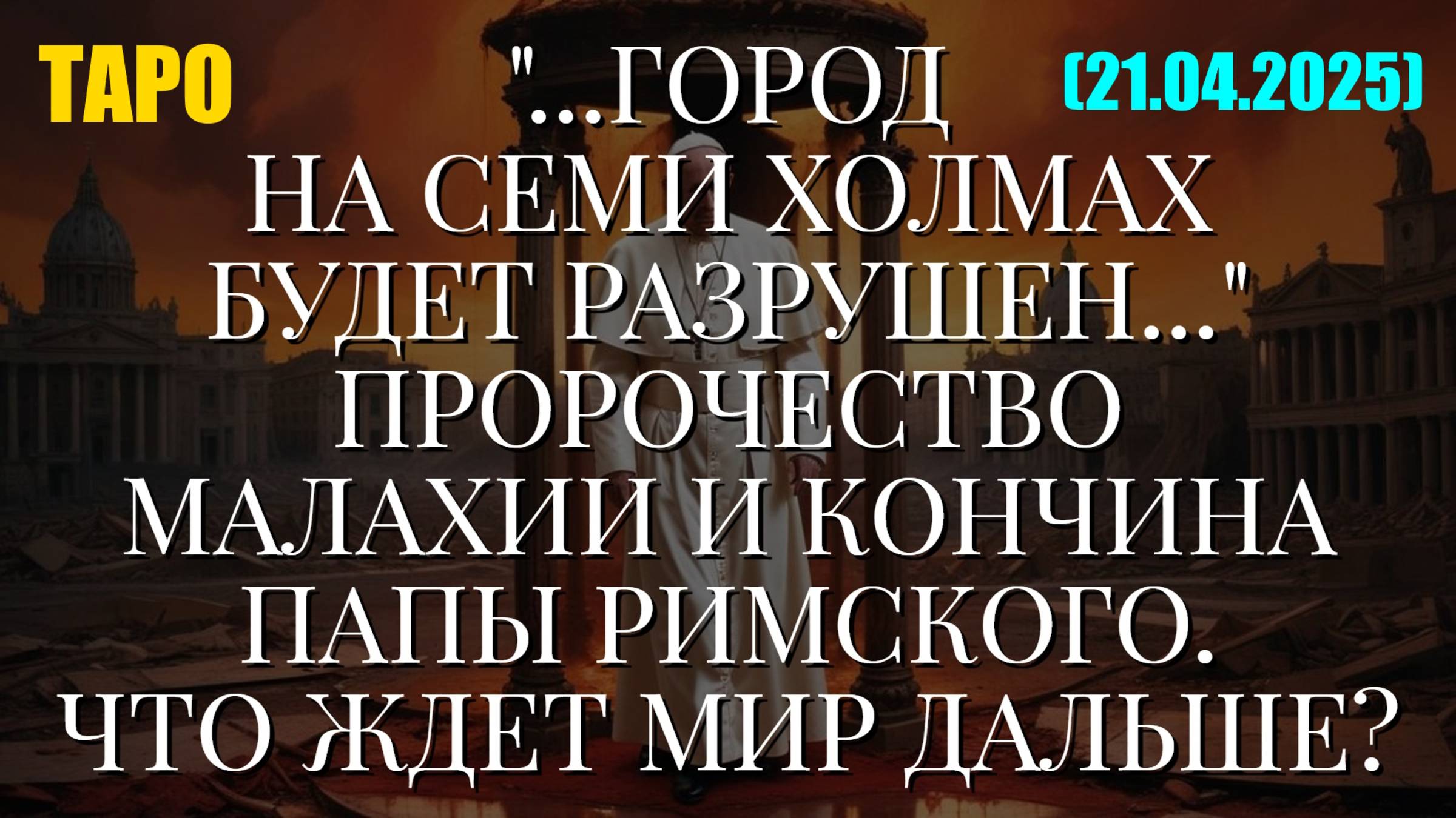 ПРОРОЧЕСТВО МАЛАХИИ И КОНЧИНА ПАПЫ РИМСКОГО. ЧТО ЖДЕТ МИР ДАЛЬШЕ? (ТАРО. 21.04.2025) смотреть онлайн