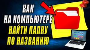 Как на компьютере найти папку по названию