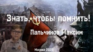 Знать, чтобы помнить!
80 лет Победы
Максим Пальчиков, 9 лет