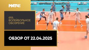 «6х6». Волейбольное обозрение. Обзор от 22.04.2025