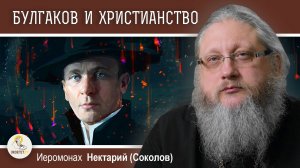 БУЛГАКОВ И ХРИСТИАНСТВО #1. "МАСТЕР И МАРГАРИТА".  РЕЛИГИОЗНЫЕ ДИАЛОГИ. Иеромонах Нектарий (Соколов)