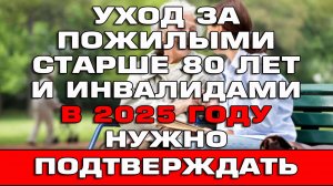 Уход за пожилым старше 80 лет и инвалидами в 2025 году нужно подтверждать Новости