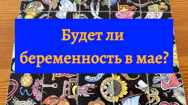 БУДЕТ ЛИ БЕРЕМЕННОСТЬ В МАЕ_ гадание пасьянс Tarot Predictions