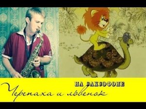 Песня черепахи и львенка ( Тема на саксофоне )