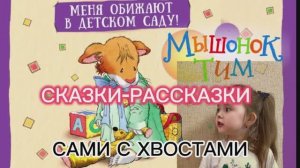 СКАЗКИ-РАССКАЗКИ / МЫШОНОК ТИМ. МЕНЯ ОБИЖАЮТ В ДЕТСКОМ САДУ / САМИ С ХВОСТАМИ