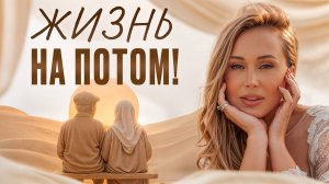 Об ЭТОМ вы будете ЖАЛЕТЬ на закате жизни! / Как НЕ откладывать счастливую жизнь на завтра?