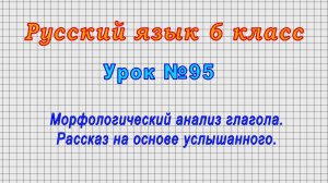 Русский язык 6 класс (Урок№95 - Морфологический анализ глагола. Рассказ на основе услышанного.)