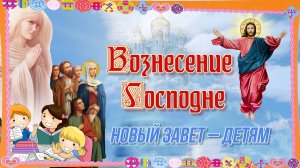 Вознесение Господне. Новый завет – детям.