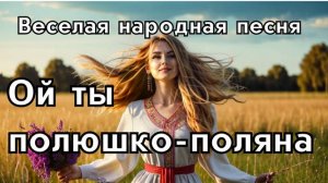 "Ой ты полюшко- поляна"- веселая народная песня