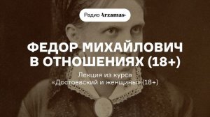 Федор Михайлович в отношениях  | Лекция из курса «Достоевский и женщины»