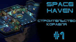 Space haven #1 Начало пути! Строительство корабля.