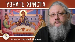 СВЕТЛАЯ СЕДМИЦА #3.  УЗНАТЬ ХРИСТА. Иеромонах Нектарий (Соколов)